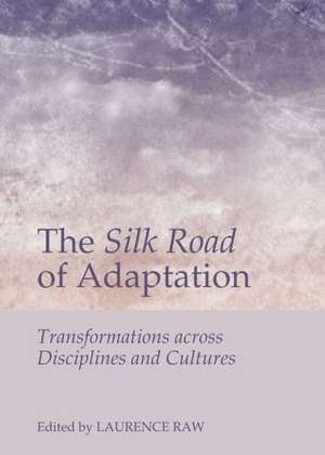 The Silk Road of Adaptation: Transformations Across Disciplines and Cultures de Laurence Raw