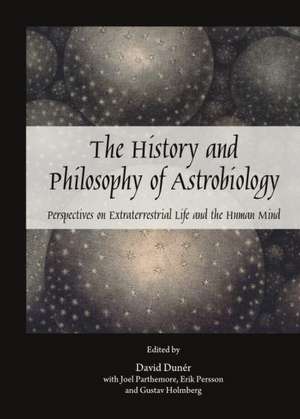 The History and Philosophy of Astrobiology: Perspectives on Extraterrestrial Life and the Human Mind de David Duner