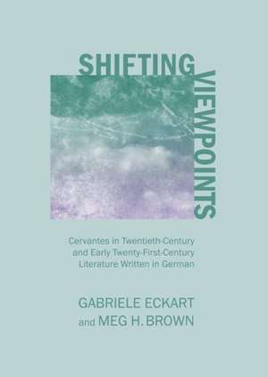 Shifting Viewpoints: Cervantes in Twentieth-Century and Early Twenty-First-Century Literature Written in German de Gabriele Eckart