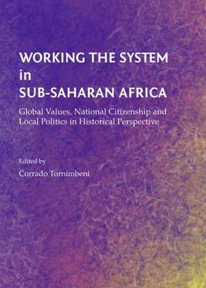 Working the System in Sub-Saharan Africa: Global Values, National Citizenship and Local Politics in Historical Perspective de Corrado Tornimbeni