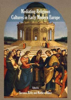 Mediating Religious Cultures in Early Modern Europe de Torrance Kirby