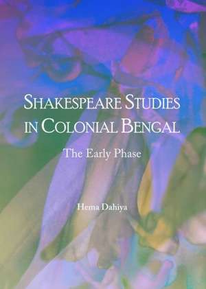 Shakespeare Studies in Colonial Bengal: The Early Phase de Hema Dahiya