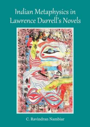 Indian Metaphysics in Lawrence Durrells Novels de C. Ravindran Nambiar