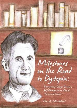 Milestones on the Road to Dystopia: Interpreting George Orwell's Self-Division in an Era of 'Force and Fraud' de Firas Adnan Jabbar Al-Jubouri