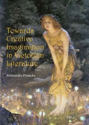 Towards Creative Imagination in Victorian Literature de Aleksandra Piasecka