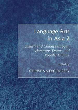 Language Arts in Asia 2: English and Chinese Through Literature, Drama and Popular Culture de Christina Decoursey