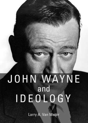 John Wayne and Ideology de Larry A. Van Meter