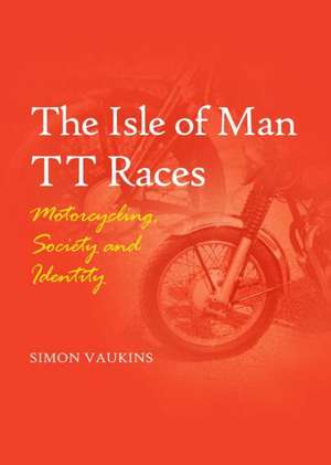 The Isle of Man Tt Races: Motorcycling, Society and Identity de Simon Vaukins