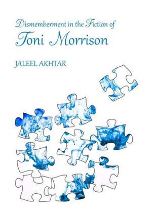 Dismemberment in the Fiction of Toni Morrison de Jaleel Akhtar