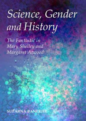 Science, Gender and History: The Fantastic in Mary Shelley and Margaret Atwood de Suparna Banerjee