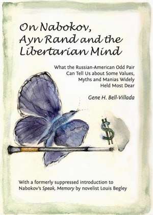 On Nabokov, Ayn Rand and the Libertarian Mind: What the Russian-American Odd Pair Can Tell Us about Some Values, Myths and Manias Widely Held Most Dea de Gene H. Bell-Villada