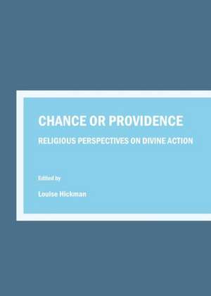 Chance or Providence: Religious Perspectives on Divine Action de Louise Hickman