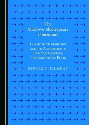 The Marlowe-Shakespeare Continuum: Christopher Marlowe and the Authorship of Early Shakespeare and Anonymous Plays de Donna N. Murphy