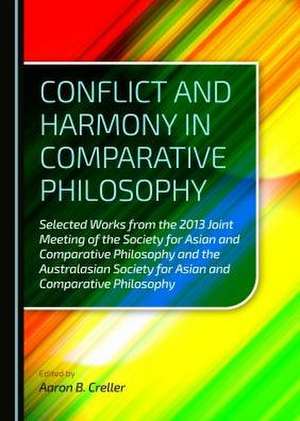 Conflict and Harmony in Comparative Philosophy: Selected Works from the 2013 Joint Meeting of the Society for Asian and Comparative Philosophy and the de Aaron B. Creller