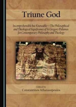 Triune God: Incomprehensible But Knowable-The Philosophical and Theological Significance of St Gregory Palamas for Contemporary Ph de Constantinos Athanasopoulos