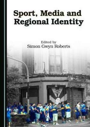 Sport, Media and Regional Identity de Roberts, Simon Gwyn