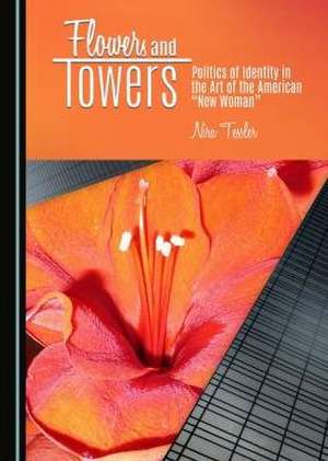 Flowers and Towers: Politics of Identity in the Art of the American "New Woman" de Nira Tessler