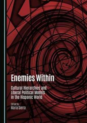 Enemies Within: Cultural Hierarchies and Liberal Political Models in the Hispanic World de Maria Sierra