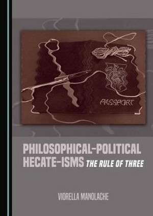 Philosophical-Political Hecate-Isms: The Rule of Three de Viorella Manolache