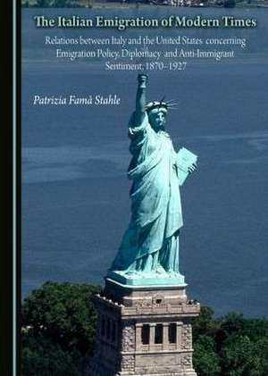 The Italian Emigration of Modern Times: Relations Between Italy and the United States Concerning Emigration Policy, Diplomacy and Anti-Immigrant Senti de Patrizia Fama Stahle