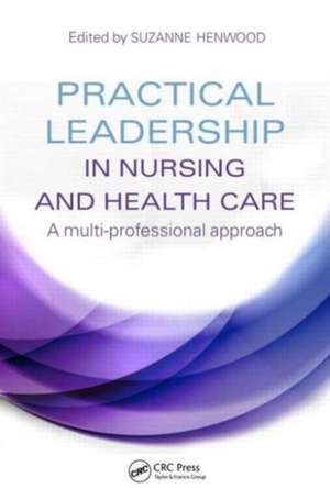 Practical Leadership in Nursing and Health Care: A Multi-Professional Approach de Suzanne Henwood