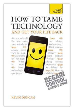 How to Tame Technology and Get Your Life Back: A Teach Yourself Guide de Kevin Duncan