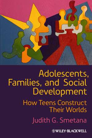 Adolescents, Families, and Social Development: How Teens Construct Their Worlds de Judith G. Smetana