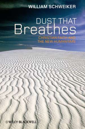 Dust that Breathes – Christian Faith and the New Humanisms de W Schweiker