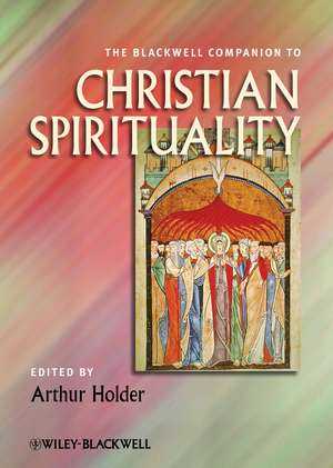 The Blackwell Companion to Christian Spirituality de A Holder