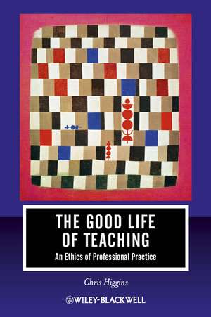 The Good Life of Teaching: An Ethics of Professional Practice de Chris Higgins