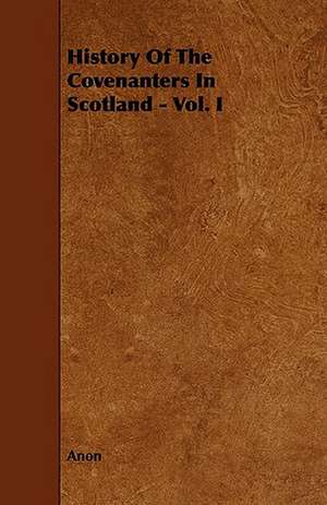 History of the Covenanters in Scotland - Vol. I de Anon