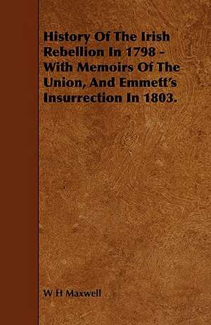 History of the Irish Rebellion in 1798 - With Memoirs of the Union, and Emmett's Insurrection in 1803. de W. H. Maxwell