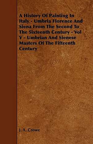 A History Of Painting In Italy - Umbria Florence And Siena From The Second To The Sixteenth Century - Vol V - Umbrian And Sienese Masters Of The Fifteenth Century de J. a. Crowe