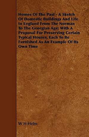 Homes of the Past - A Sketch of Domestic Buildings and Life in England from the Norman to the Georgian Age; With a Proposal for Preserving Certain Typ de W. H. Helm