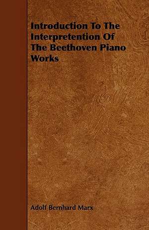 Introduction to the Interpretention of the Beethoven Piano Works de Adolf Bernhard Marx