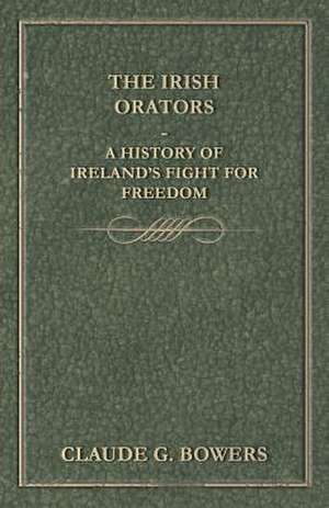 The Irish Orators - A History of Ireland's Fight for Freedom de Claude G. Bowers