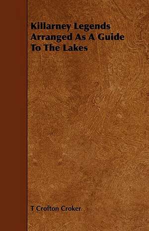 Killarney Legends Arranged as a Guide to the Lakes de T. Crofton Croker