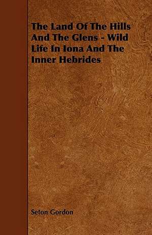 The Land of the Hills and the Glens - Wild Life in Iona and the Inner Hebrides de Seton Gordon