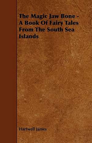 The Magic Jaw Bone - A Book of Fairy Tales from the South Sea Islands de Hartwell James