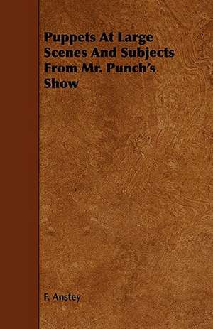 Puppets At Large Scenes And Subjects From Mr. Punch's Show de F. Anstey