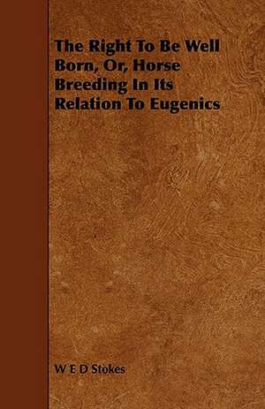 The Right to Be Well Born, Or, Horse Breeding in Its Relation to Eugenics de W. E. D. Stokes