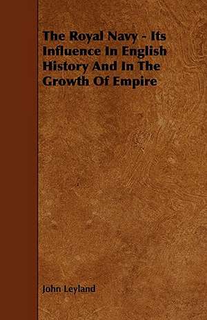 The Royal Navy - Its Influence in English History and in the Growth of Empire de John Leyland