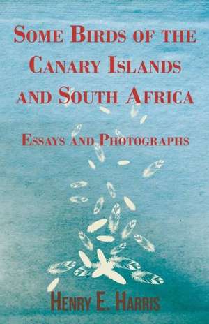 Some Birds of the Canary Islands and South Africa - Essays and Photographs de Henry E. Harris