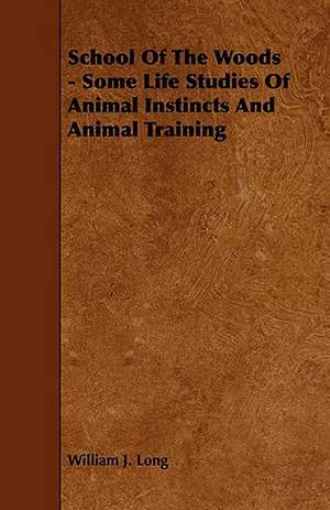 School of the Woods - Some Life Studies of Animal Instincts and Animal Training de William J. Long