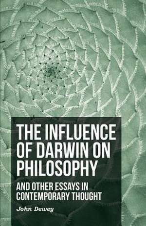 The Influence of Darwin on Philosophy - And Other Essays in Contemporary Thought de John Dewey