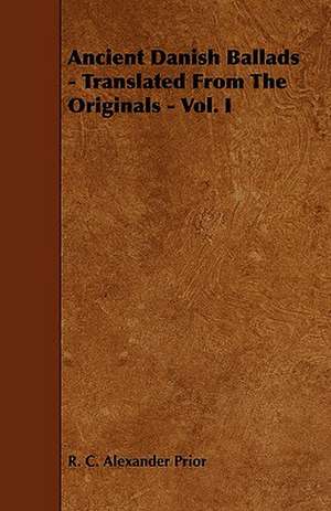 Ancient Danish Ballads - Translated From The Originals - Vol. I de R. C. Alexander Prior