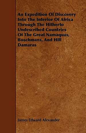 An Expedition Of Discovery Into The Interior Of Africa Through The Hitherto Undescribed Countries Of The Great Namaquas, Boschmans, And Hill Damaras de James Edward Alexander