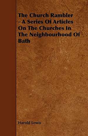 The Church Rambler - A Series of Articles on the Churches in the Neighbourhood of Bath de Harold Lewis