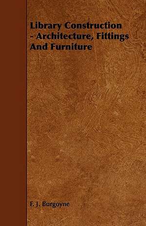 Library Construction - Architecture, Fittings and Furniture de F. J. Burgoyne