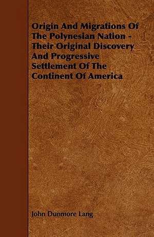 Origin and Migrations of the Polynesian Nation - Their Original Discovery and Progressive Settlement of the Continent of America de John Dunmore Lang